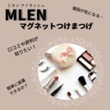 MLEN（ミラン）アイラッシュ　マグネット式つけまつげの口コミや評判。種類は選べる？